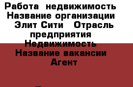 Работа, недвижимость › Название организации ­ Элит-Сити › Отрасль предприятия ­ Недвижимость › Название вакансии ­ Агент - Приморский край, Артем г. Работа » Вакансии   . Приморский край,Артем г.